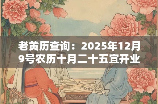 老黄历查询：2025年12月9号农历十月二十五宜开业吗