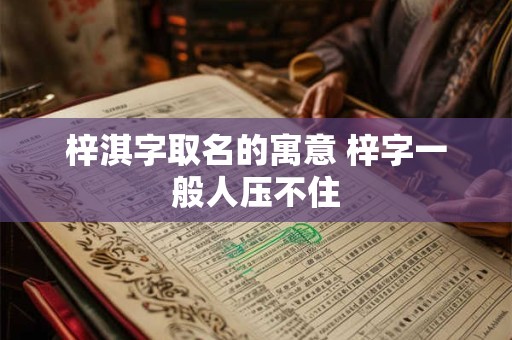 梓淇字取名的寓意 梓字一般人压不住