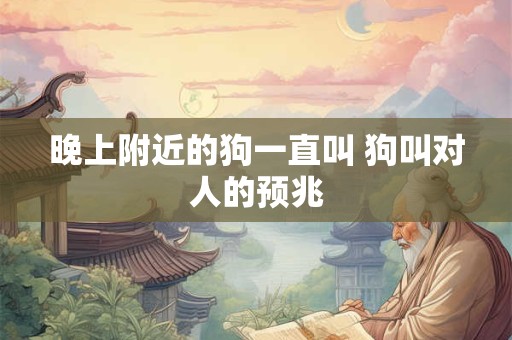 晚上附近的狗一直叫 狗叫对人的预兆