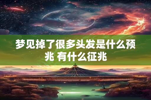 梦见掉了很多头发是什么预兆 有什么征兆
