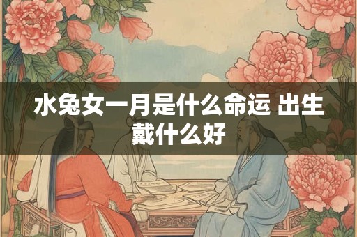 水兔女一月是什么命运 出生戴什么好