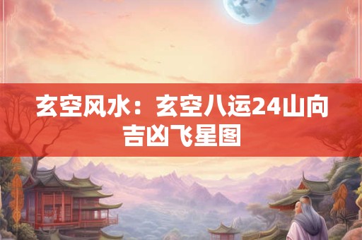 玄空风水：玄空八运24山向吉凶飞星图