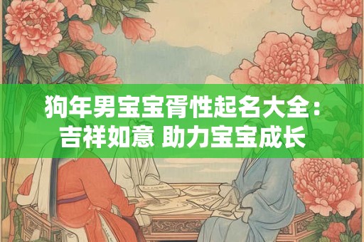 狗年男宝宝胥性起名大全:吉祥如意 助力宝宝成长 狗年男宝宝胥性起名大全:吉祥如意 助力宝宝成长
