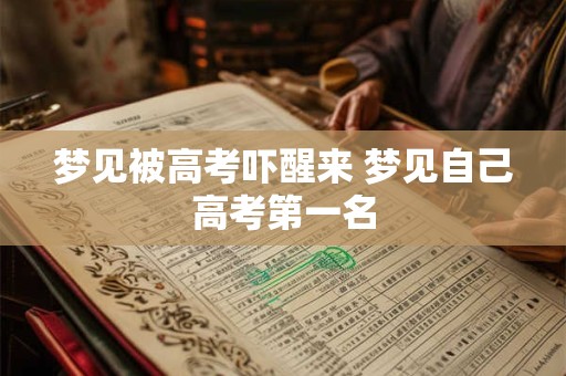 梦见被高考吓醒来 梦见自己高考第一名