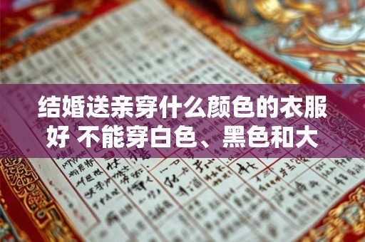 结婚送亲穿什么颜色的衣服好 不能穿白色、黑色和大红色