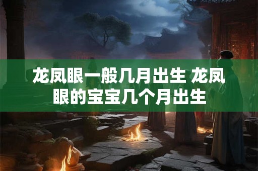 龙凤眼一般几月出生 龙凤眼的宝宝几个月出生