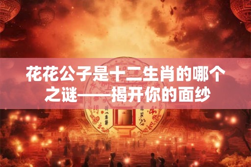 花花公子是十二生肖的哪个 之谜——揭开你的面纱