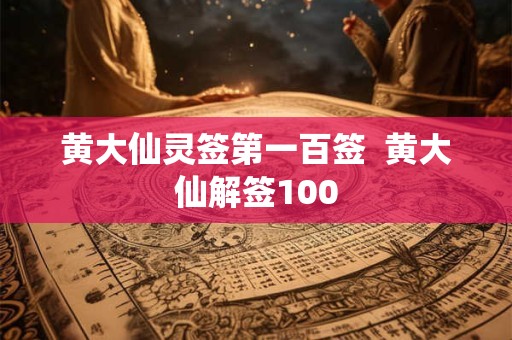 黄大仙灵签第一百签 黄大仙解签100 黄大仙灵签第一百签 黄大仙解签100