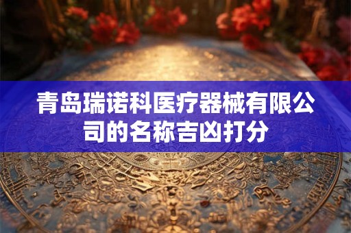 青岛瑞诺科医疗器械有限公司的名称吉凶打分