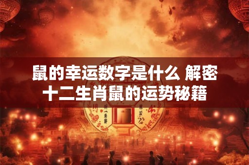 鼠的幸运数字是什么 解密十二生肖鼠的运势秘籍