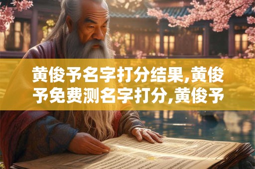 黄俊予名字打分结果,黄俊予免费测名字打分,黄俊予周易免费测名字打分