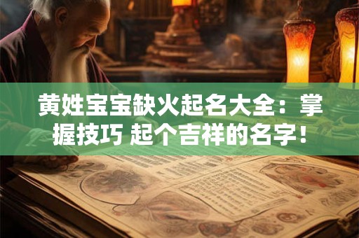 黄姓宝宝缺火起名大全:掌握技巧 起个吉祥的名字! 黄姓宝宝缺火起名大全:掌握技巧 起个吉祥的名字!
