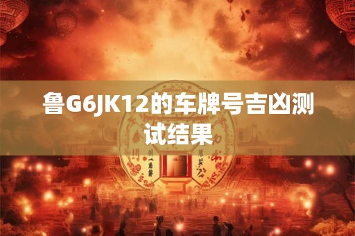鲁G6JK12的车牌号吉凶测试结果