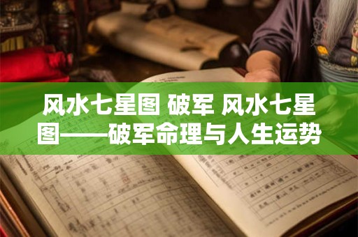 风水七星图 破军 风水七星图——破军命理与人生运势