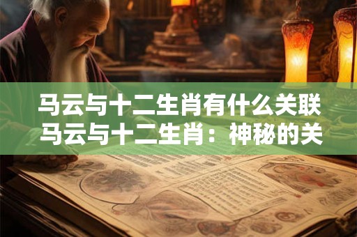 马云与十二生肖有什么关联 马云与十二生肖：神秘的关联揭秘