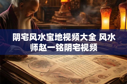 阴宅风水宝地视频大全 风水师赵一铭阴宅视频