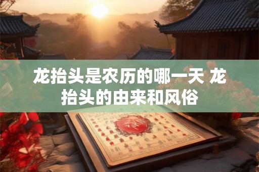 龙抬头是农历的哪一天 龙抬头的由来和风俗