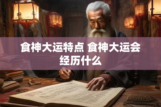 食神大运特点 食神大运会经历什么