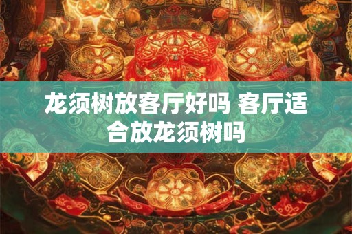 龙须树放客厅好吗 客厅适合放龙须树吗