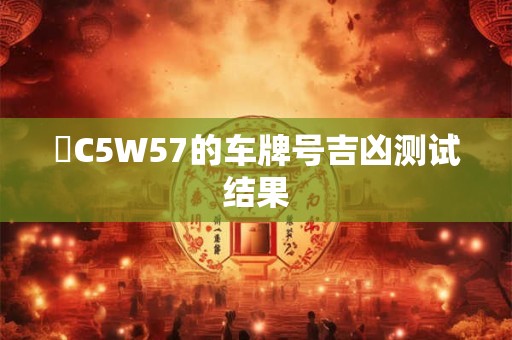 魯C5W57的车牌号吉凶测试结果