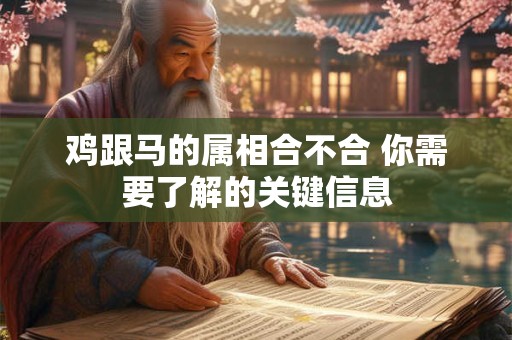 鸡跟马的属相合不合 你需要了解的关键信息