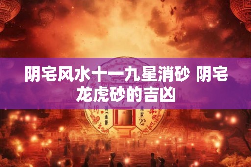 阴宅风水十一九星消砂 阴宅龙虎砂的吉凶 阴宅风水十一九星消砂 阴宅龙虎砂的吉凶