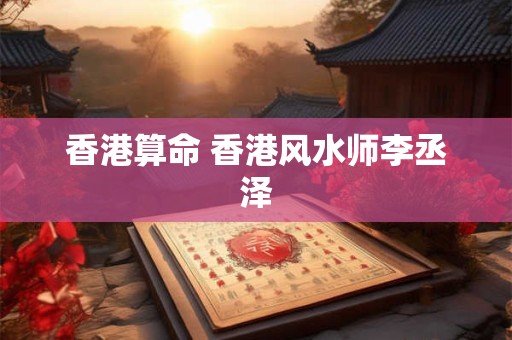 香港算命 香港风水师李丞泽