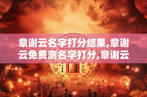 章谢云名字打分结果,章谢云免费测名字打分,章谢云周易免费测名字打分