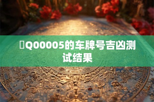 魯Q00005的车牌号吉凶测试结果