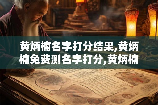 详细阅读:黄炳楠名字打分结果,黄炳楠免费测名字打分,黄炳楠周易免费测名字打分 黄炳楠名字打分结果,黄炳楠免费测名字打分,黄炳楠周易免费测名字打分