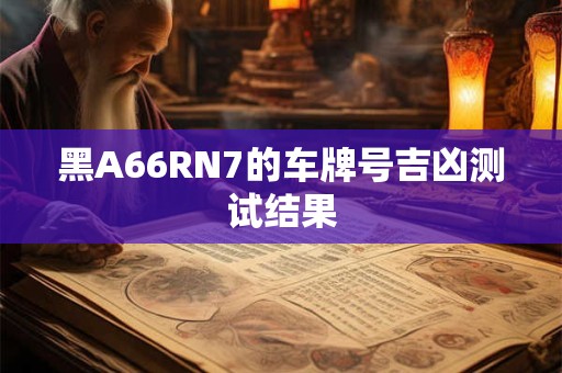 黑A66RN7的车牌号吉凶测试结果