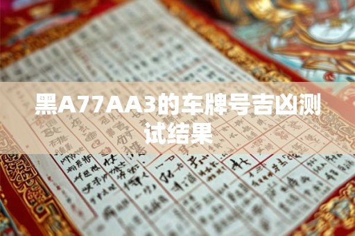 黑A77AA3的车牌号吉凶测试结果