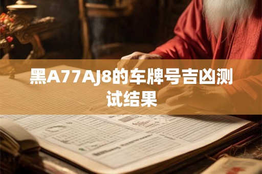 黑A77AJ8的车牌号吉凶测试结果