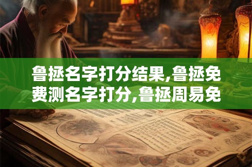 鲁拯名字打分结果,鲁拯免费测名字打分,鲁拯周易免费测名字打分