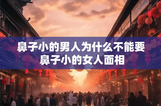 鼻子小的男人为什么不能要 鼻子小的女人面相