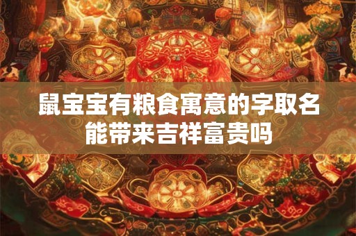 鼠宝宝有粮食寓意的字取名能带来吉祥富贵吗