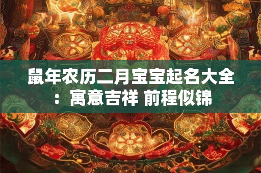 鼠年农历二月宝宝起名大全:寓意吉祥 前程似锦 鼠年农历二月宝宝起名大全:寓意吉祥 前程似锦