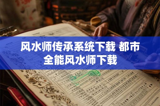风水师传承系统下载 都市全能风水师下载