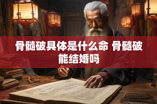 骨髓破具体是什么命 骨髓破能结婚吗