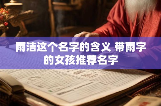 雨洁这个名字的含义 带雨字的女孩推荐名字 雨洁这个名字的含义 带雨字的女孩推荐名字