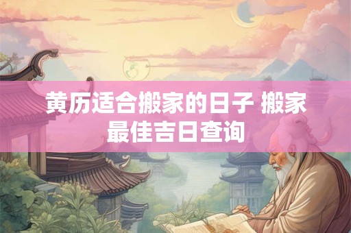 黄历适合搬家的日子 搬家最佳吉日查询