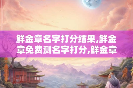 鲜金章名字打分结果,鲜金章免费测名字打分,鲜金章周易免费测名字打分