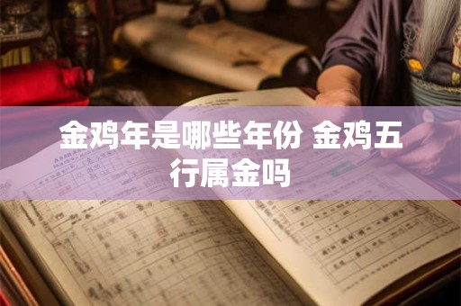 金鸡年是哪些年份 金鸡五行属金吗