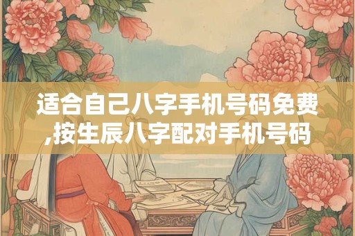 适合自己八字手机号码免费,按生辰八字配对手机号码