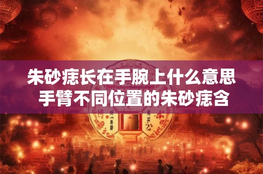 朱砂痣长在手腕上什么意思 手臂不同位置的朱砂痣含义