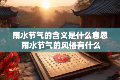 雨水节气的含义是什么意思 雨水节气的风俗有什么