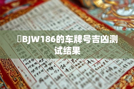 魯BJW186的车牌号吉凶测试结果