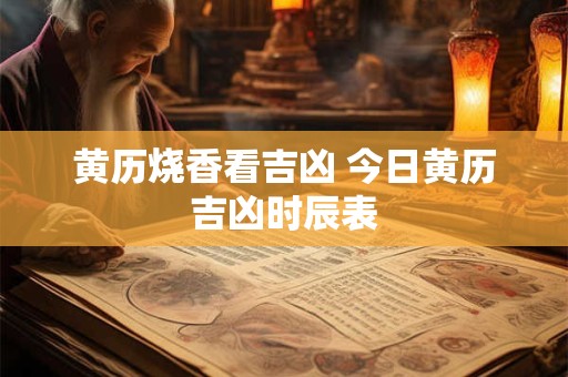黄历烧香看吉凶 今日黄历吉凶时辰表