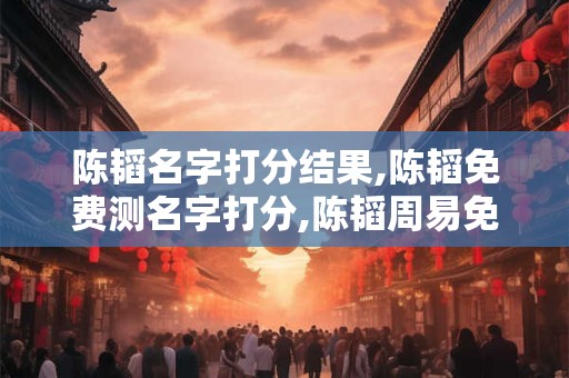 陈韬名字打分结果,陈韬免费测名字打分,陈韬周易免费测名字打分