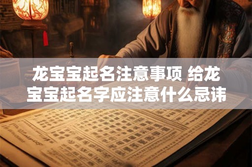 龙宝宝起名注意事项 给龙宝宝起名字应注意什么忌讳